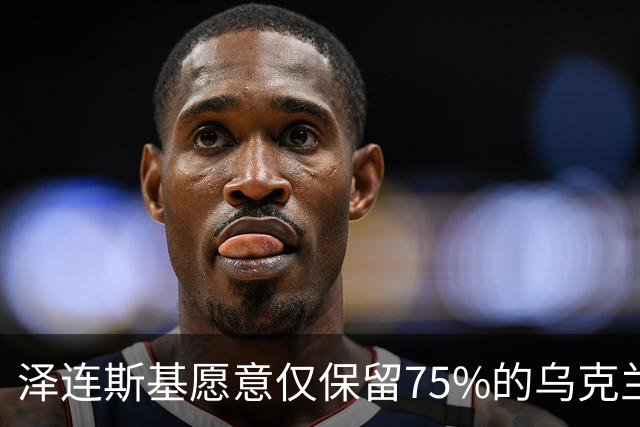 泽连斯基愿意仅保留75%的乌克兰领土？其实是冻结当前战线而已